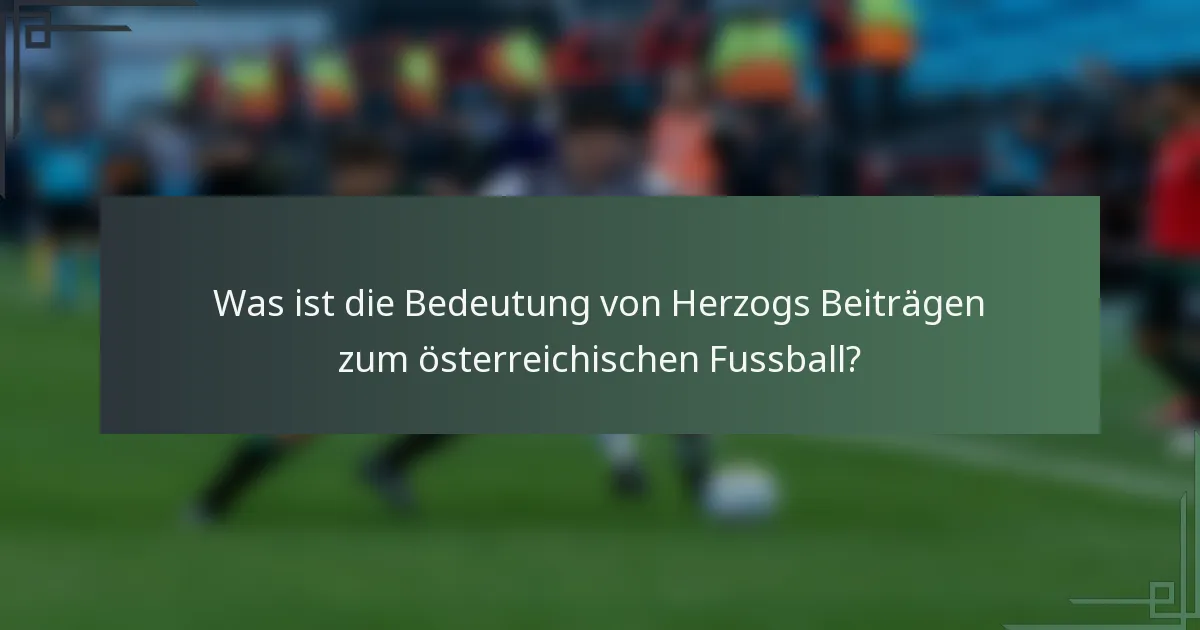 Was ist die Bedeutung von Herzogs Beiträgen zum österreichischen Fussball?