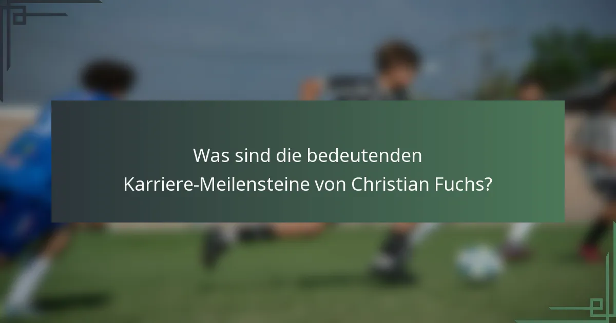Was sind die bedeutenden Karriere-Meilensteine von Christian Fuchs?