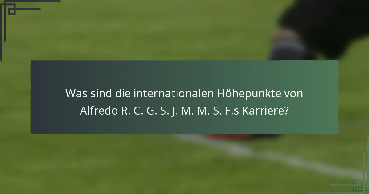 Was sind die internationalen Höhepunkte von Alfredo R. C. G. S. J. M. M. S. F.s Karriere?