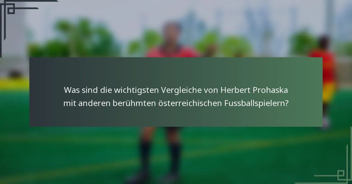 Was sind die wichtigsten Vergleiche von Herbert Prohaska mit anderen berühmten österreichischen Fussballspielern?