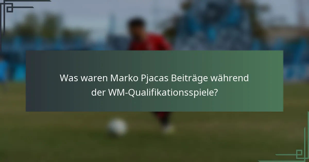 Was waren Marko Pjacas Beiträge während der WM-Qualifikationsspiele?