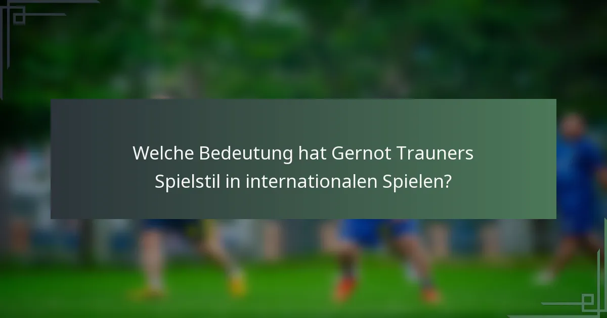 Welche Bedeutung hat Gernot Trauners Spielstil in internationalen Spielen?