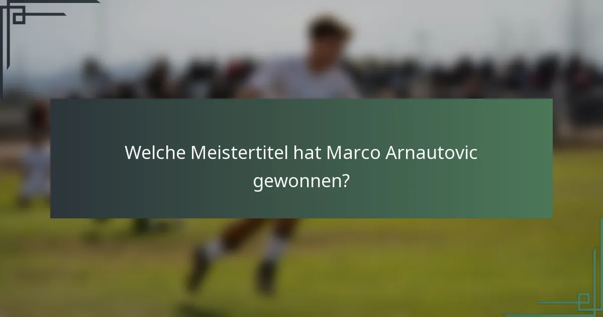 Welche Meistertitel hat Marco Arnautovic gewonnen?