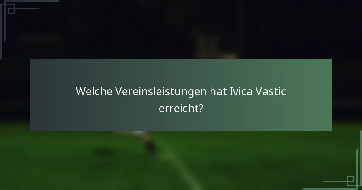 Welche Vereinsleistungen hat Ivica Vastic erreicht?