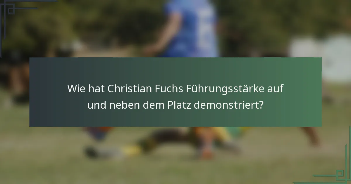 Wie hat Christian Fuchs Führungsstärke auf und neben dem Platz demonstriert?
