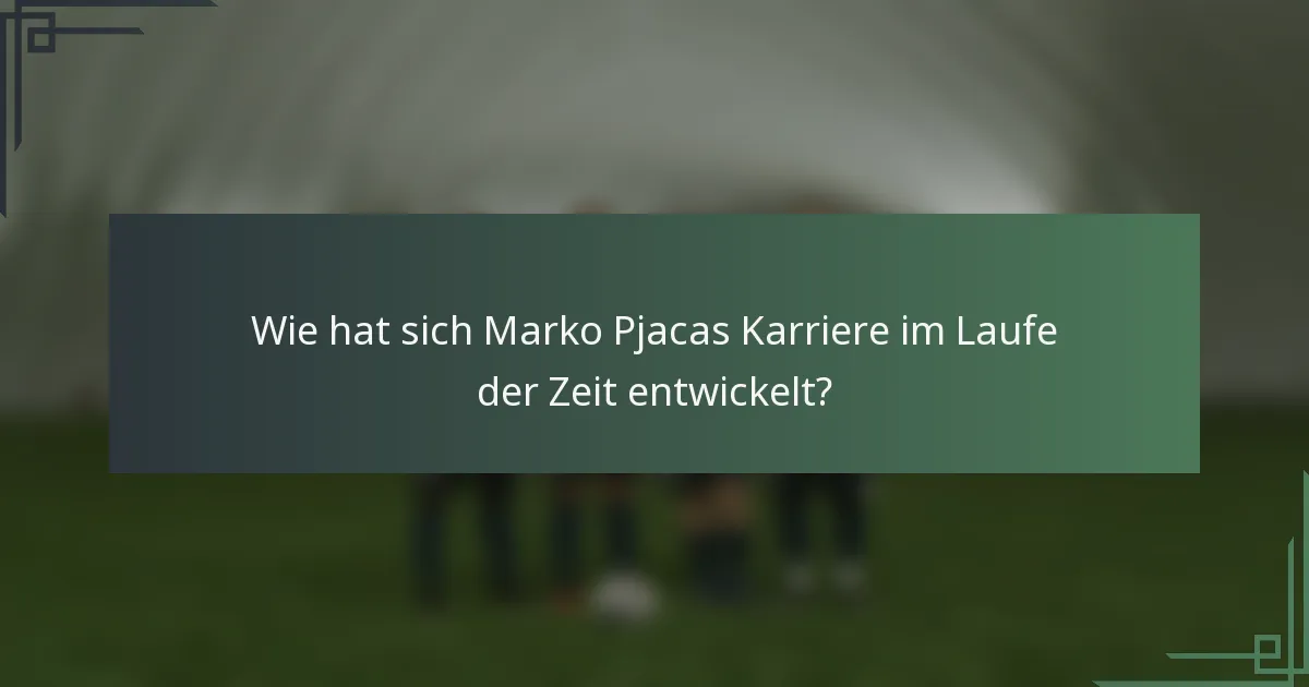 Wie hat sich Marko Pjacas Karriere im Laufe der Zeit entwickelt?