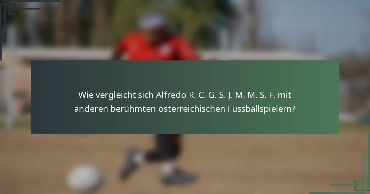 Wie vergleicht sich Alfredo R. C. G. S. J. M. M. S. F. mit anderen berühmten österreichischen Fussballspielern?