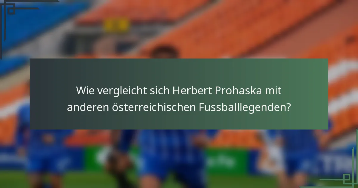 Wie vergleicht sich Herbert Prohaska mit anderen österreichischen Fussballlegenden?
