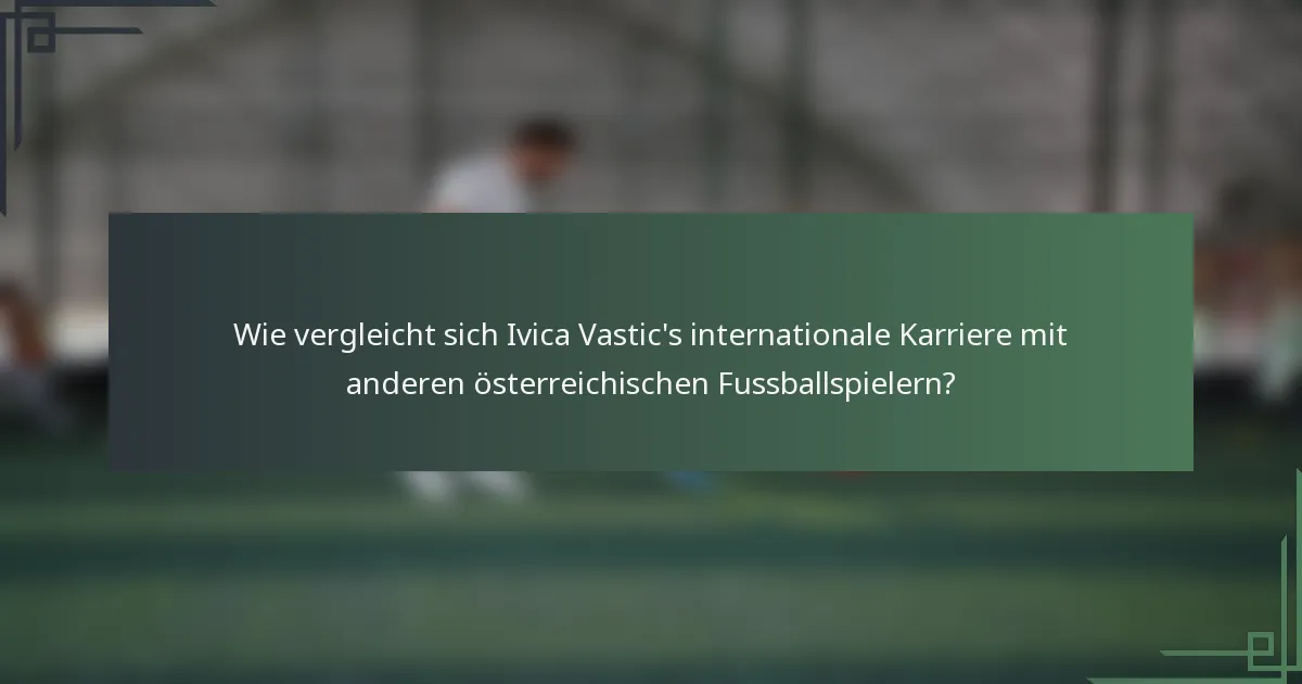 Wie vergleicht sich Ivica Vastic's internationale Karriere mit anderen österreichischen Fussballspielern?