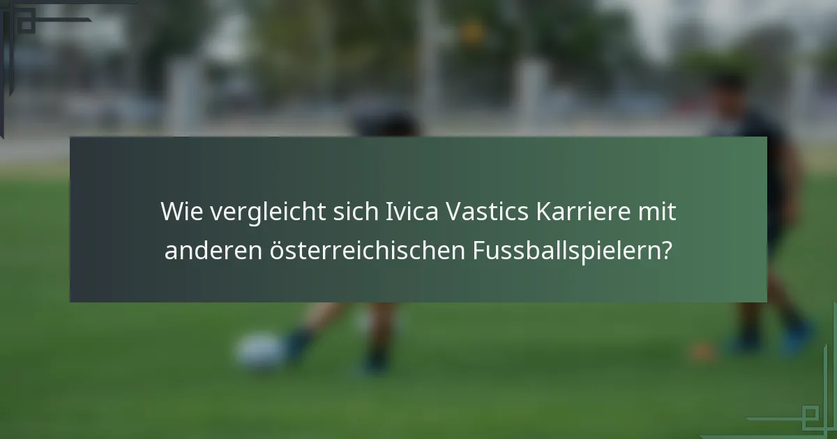 Wie vergleicht sich Ivica Vastics Karriere mit anderen österreichischen Fussballspielern?