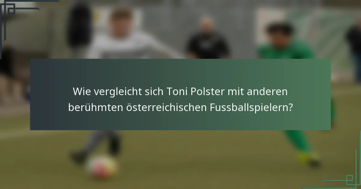 Wie vergleicht sich Toni Polster mit anderen berühmten österreichischen Fussballspielern?