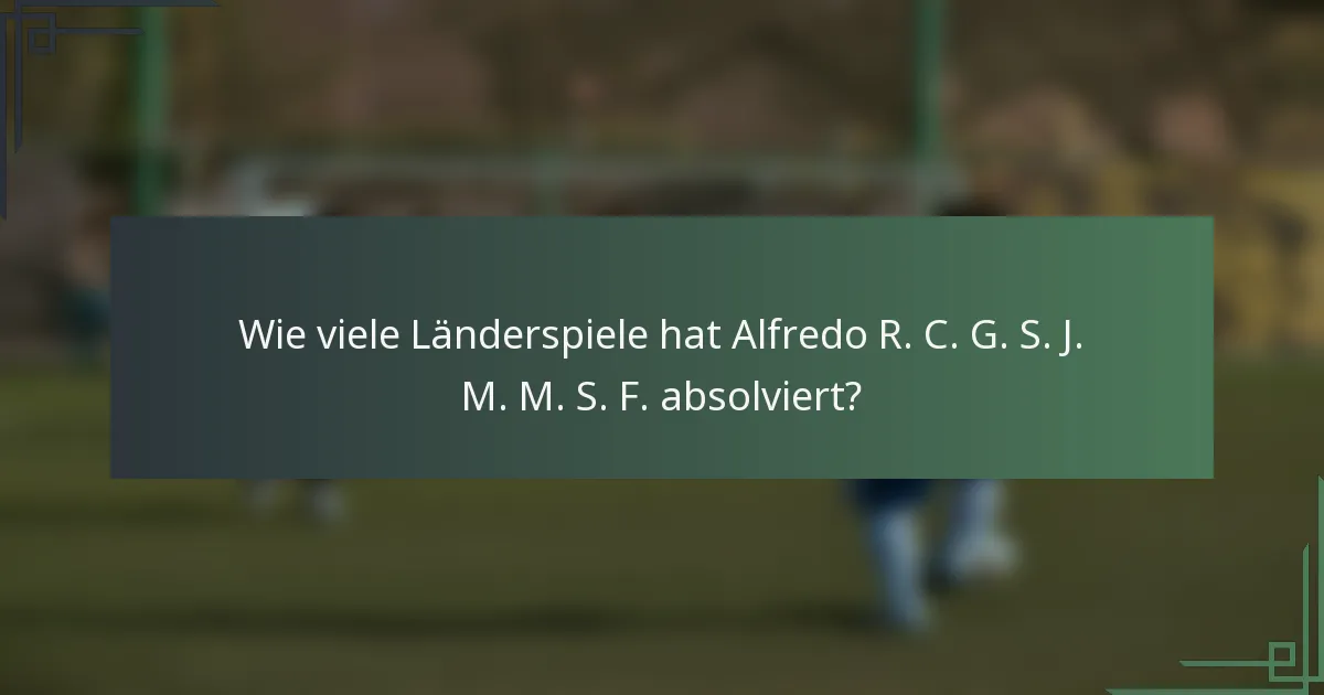 Wie viele Länderspiele hat Alfredo R. C. G. S. J. M. M. S. F. absolviert?