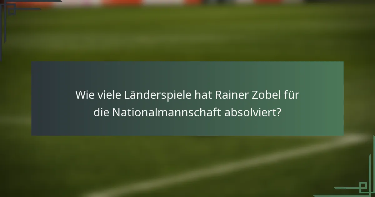 Wie viele Länderspiele hat Rainer Zobel für die Nationalmannschaft absolviert?